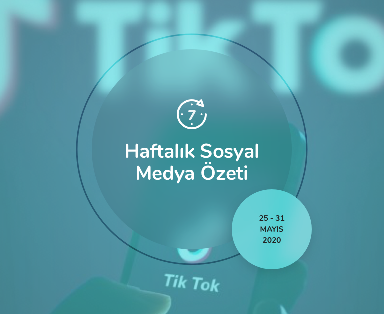 Haftalık Sosyal Medya Özeti: 25 Mayıs — 31 Mayıs 2020